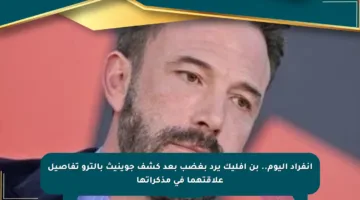 انفراد اليوم.. بن أفليك يرد بغضب بعد كشف جوينيث بالترو تفاصيل علاقتهما في مذكراتها